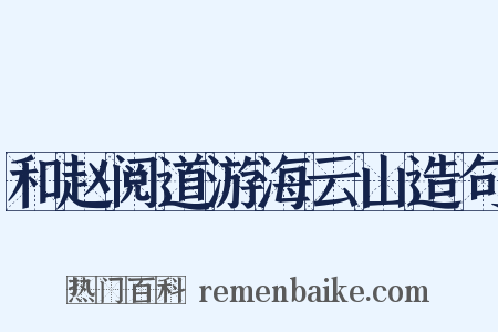 和赵阅道游海云山造句是什么意思的图片